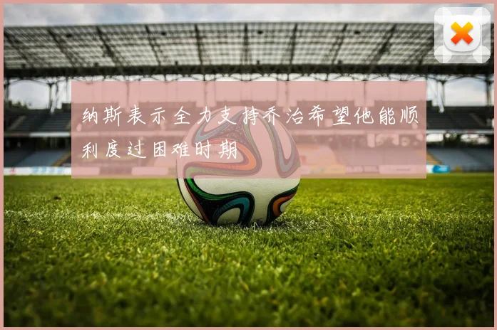 纳斯表示全力支持乔治希望他能顺利度过困难时期