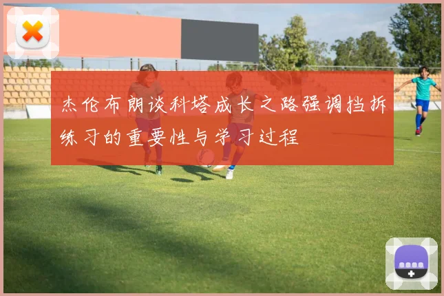杰伦布朗谈科塔成长之路强调挡拆练习的重要性与学习过程