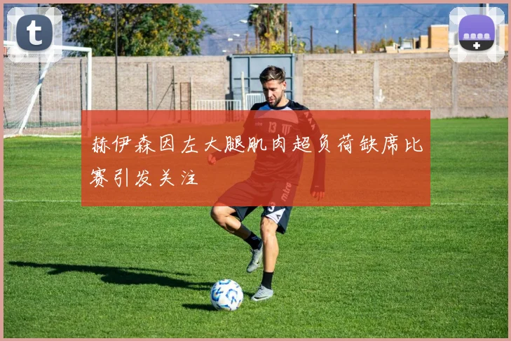 赫伊森因左大腿肌肉超负荷缺席比赛引发关注