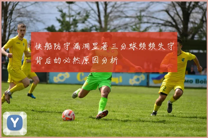 快船防守漏洞显著三分球频频失守背后的必然原因分析