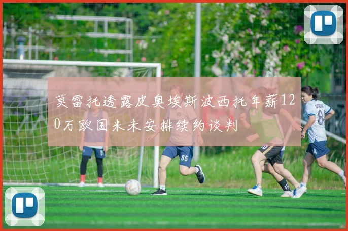 莫雷托透露皮奥埃斯波西托年薪120万欧国米未安排续约谈判