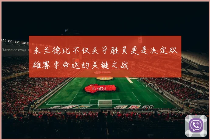 米兰德比不仅关乎胜负更是决定双雄赛季命运的关键之战