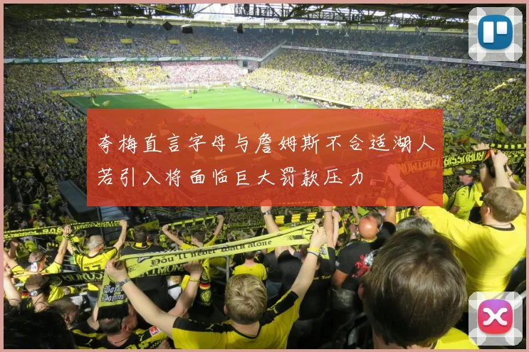 夸梅直言字母与詹姆斯不合适湖人若引入将面临巨大罚款压力
