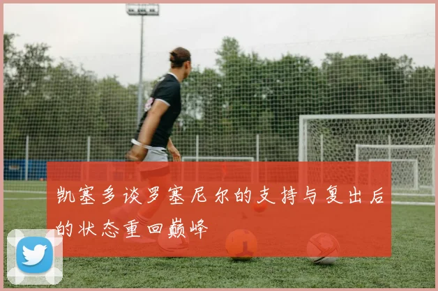 凯塞多谈罗塞尼尔的支持与复出后的状态重回巅峰
