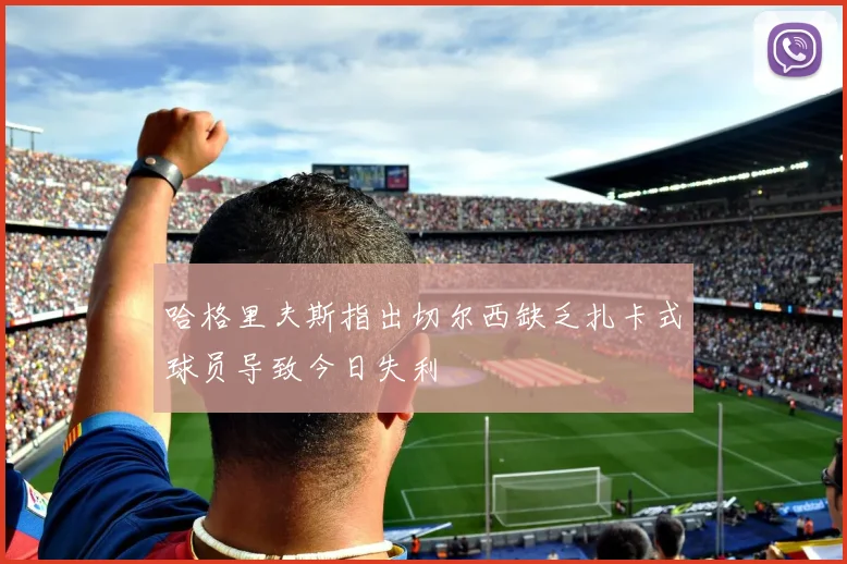 哈格里夫斯指出切尔西缺乏扎卡式球员导致今日失利