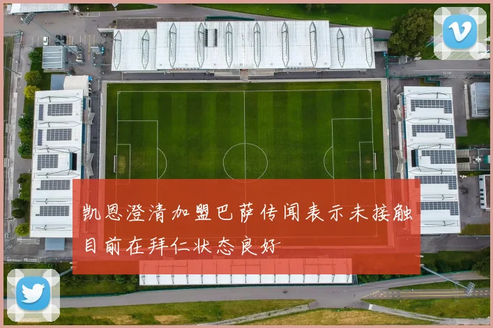 凯恩澄清加盟巴萨传闻表示未接触目前在拜仁状态良好