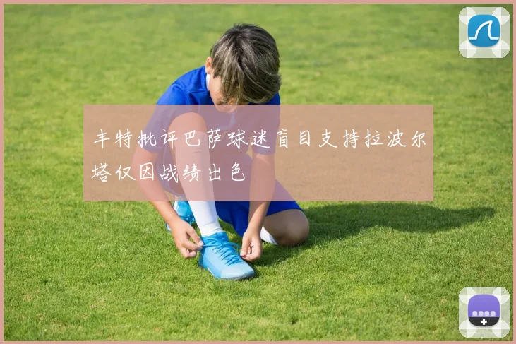 丰特批评巴萨球迷盲目支持拉波尔塔仅因战绩出色