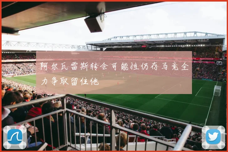 阿尔瓦雷斯转会可能性仍存马竞全力争取留住他