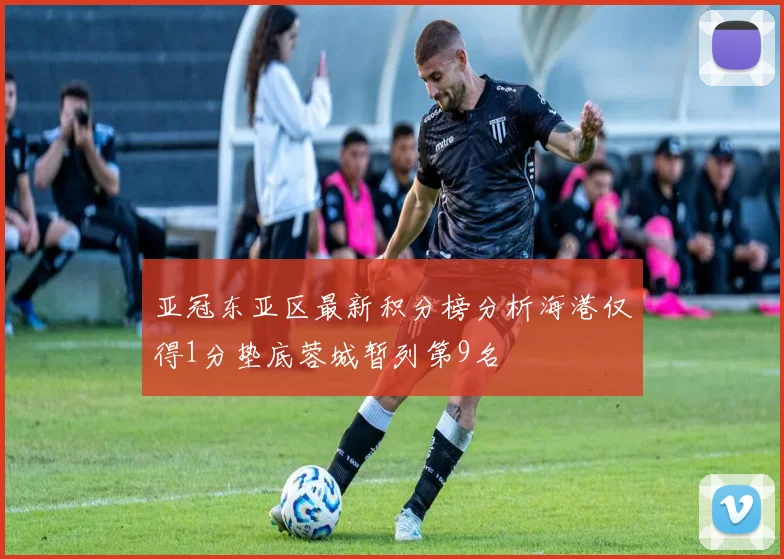 亚冠东亚区最新积分榜分析海港仅得1分垫底蓉城暂列第9名