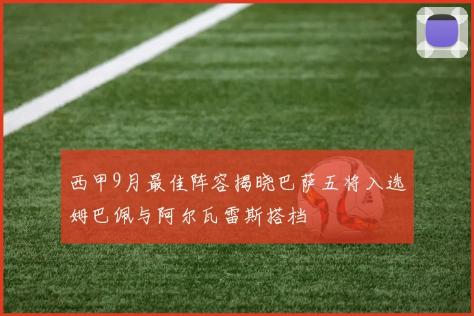 西甲9月最佳阵容揭晓巴萨五将入选姆巴佩与阿尔瓦雷斯搭档