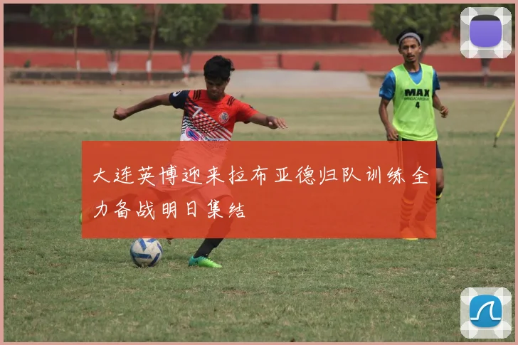 大连英博迎来拉布亚德归队训练全力备战明日集结